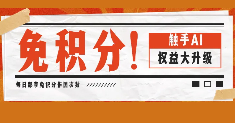 触手AI：免积分作图｜平台权益大升级