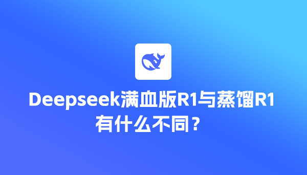 Deepseek满血版R1与蒸馏R1有什么不同?